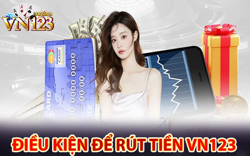 Những điều kiện để Rút tiền vn123