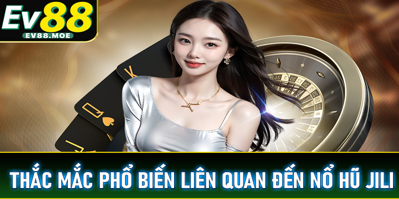 Một số thắc mắc phổ biến liên quan đến nổ hũ Jili